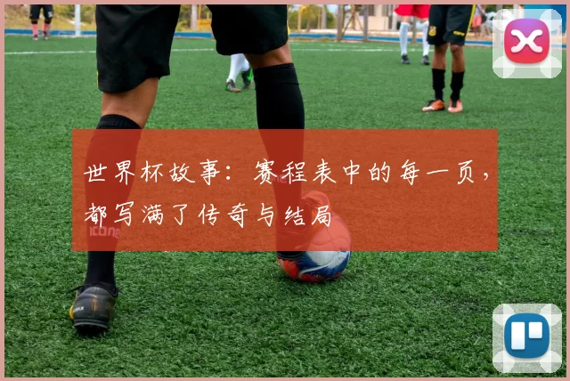 世界杯故事：赛程表中的每一页，都写满了传奇与结局