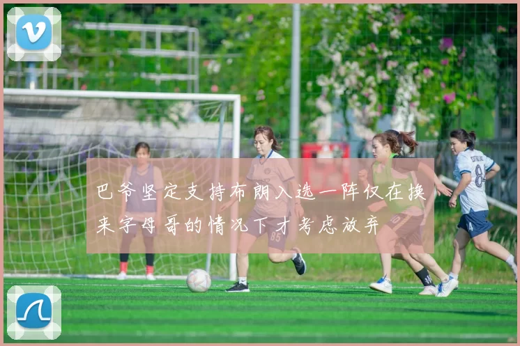 巴爷坚定支持布朗入选一阵仅在换来字母哥的情况下才考虑放弃