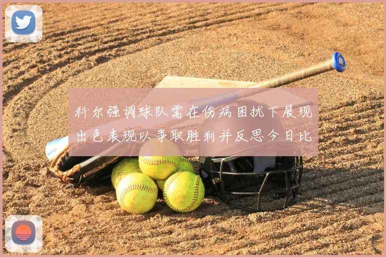 科尔强调球队需在伤病困扰下展现出色表现以争取胜利并反思今日比赛表现不佳