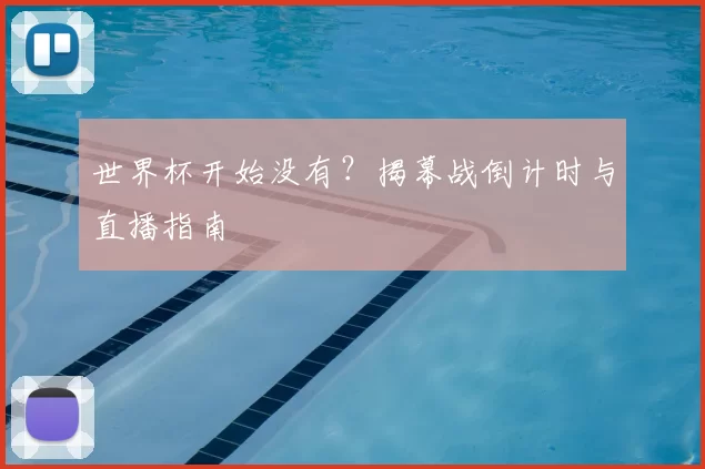 世界杯开始没有？揭幕战倒计时与直播指南