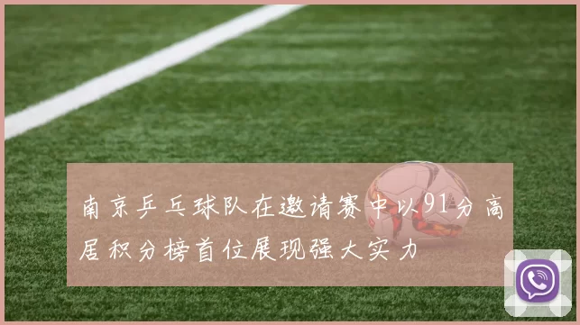 南京乒乓球队在邀请赛中以91分高居积分榜首位展现强大实力