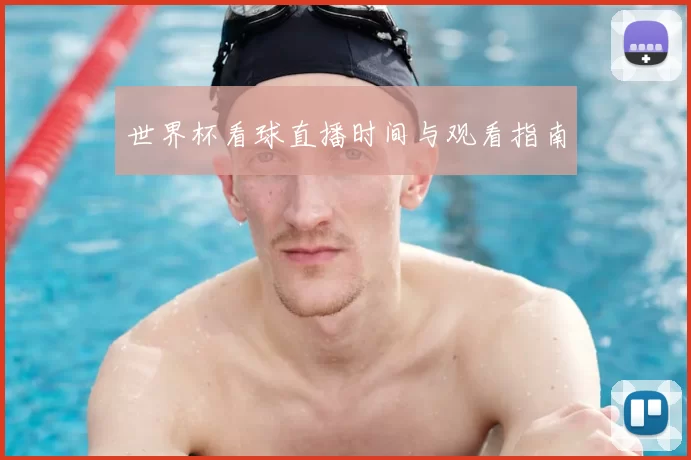 世界杯看球直播时间与观看指南