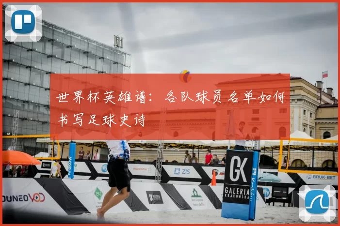 世界杯英雄谱：各队球员名单如何书写足球史诗