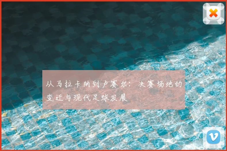 从马拉卡纳到卢赛尔:决赛场地的变迁与现代足球发展