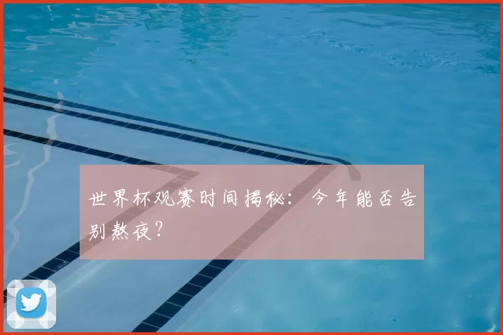 世界杯观赛时间揭秘：今年能否告别熬夜？