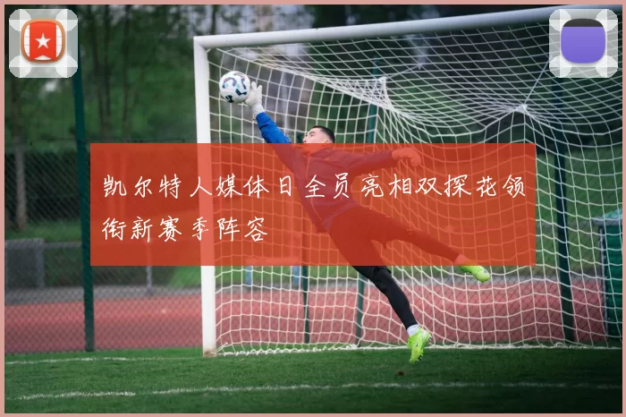 凯尔特人媒体日全员亮相双探花领衔新赛季阵容