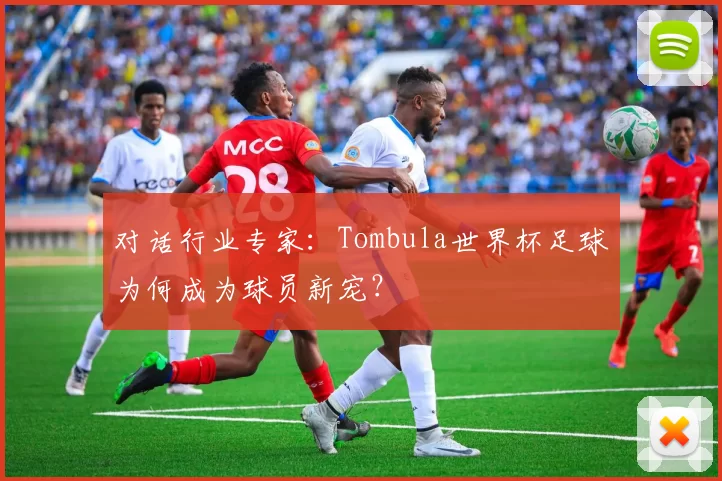 对话行业专家：Tombula世界杯足球为何成为球员新宠？