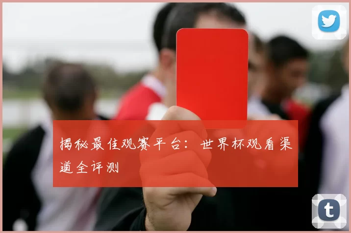 揭秘最佳观赛平台：世界杯观看渠道全评测