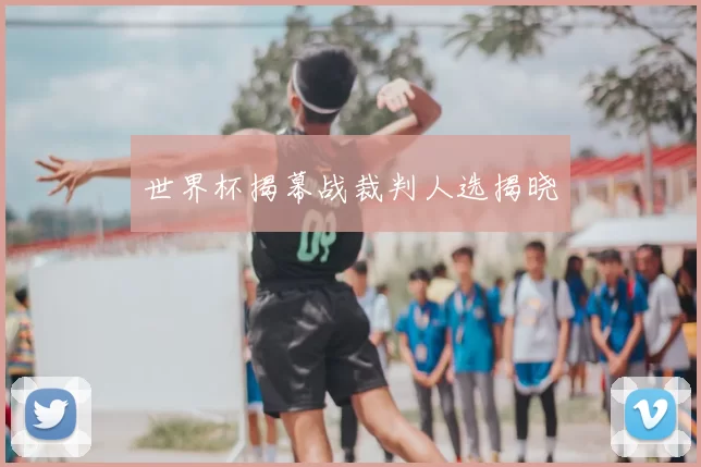 世界杯揭幕战裁判人选揭晓