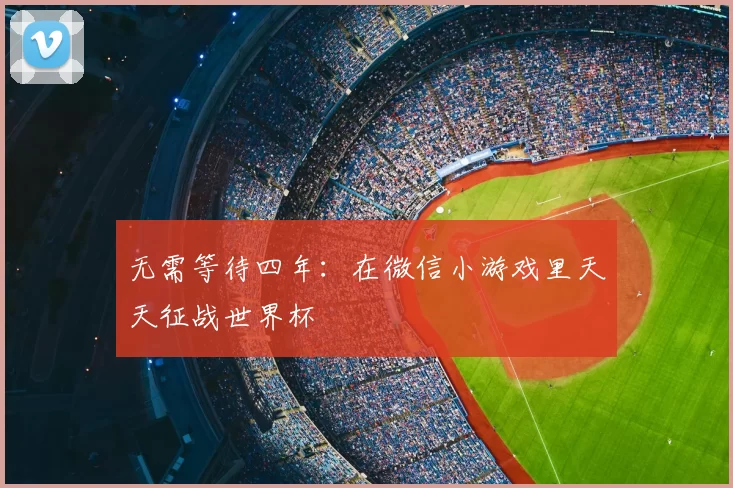 无需等待四年:在微信小游戏里天天征战世界杯