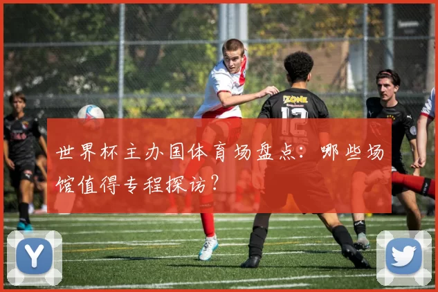 世界杯主办国体育场盘点：哪些场馆值得专程探访？