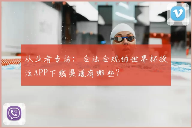 从业者专访：合法合规的世界杯投注APP下载渠道有哪些？