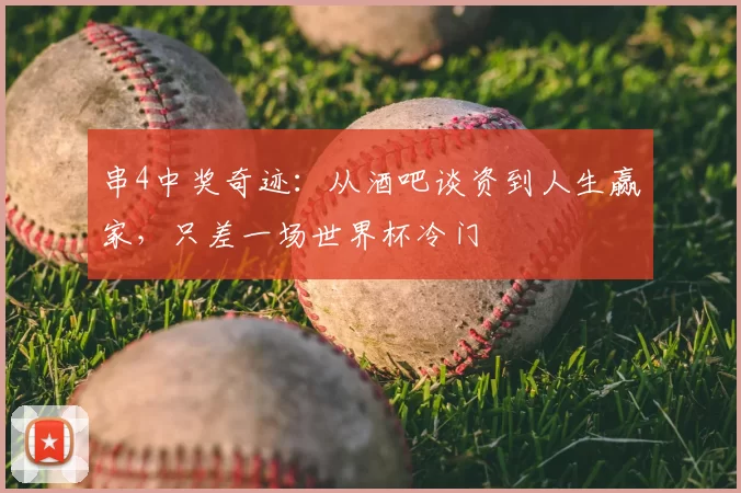 串4中奖奇迹：从酒吧谈资到人生赢家，只差一场世界杯冷门