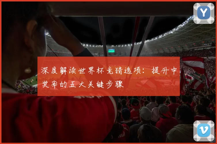 深度解读世界杯竞猜选项：提升中奖率的五大关键步骤