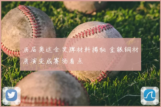 历届奥运会奖牌材料揭秘 金银铜材质演变成赛场看点