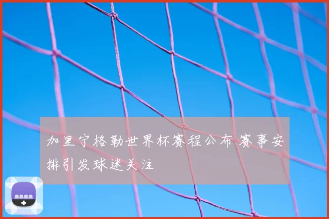 加里宁格勒世界杯赛程公布 赛事安排引发球迷关注