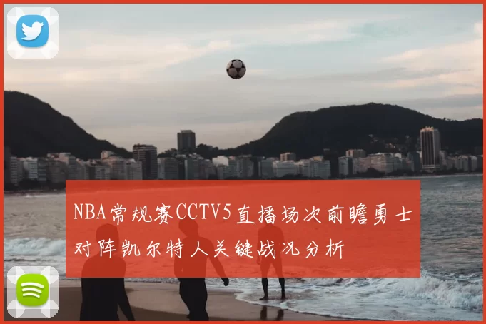 NBA常规赛CCTV5直播场次前瞻勇士对阵凯尔特人关键战况分析