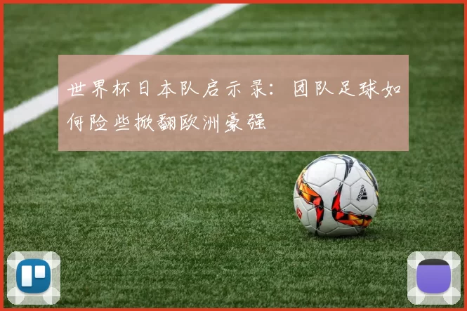 世界杯日本队启示录：团队足球如何险些掀翻欧洲豪强