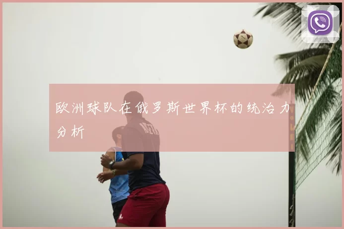 欧洲球队在俄罗斯世界杯的统治力分析