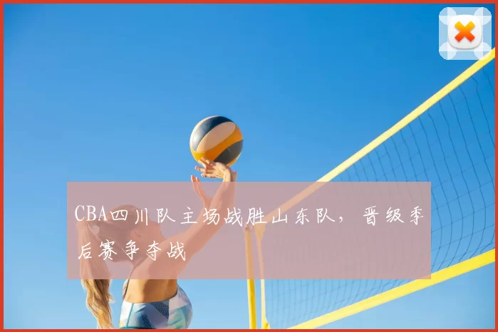 CBA四川队主场战胜山东队，晋级季后赛争夺战