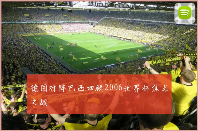 德国对阵巴西回顾2006世界杯焦点之战