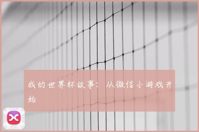 我的世界杯故事：从微信小游戏开始