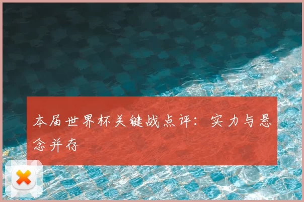 本届世界杯关键战点评:实力与悬念并存