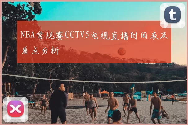 NBA常规赛CCTV5电视直播时间表及看点分析