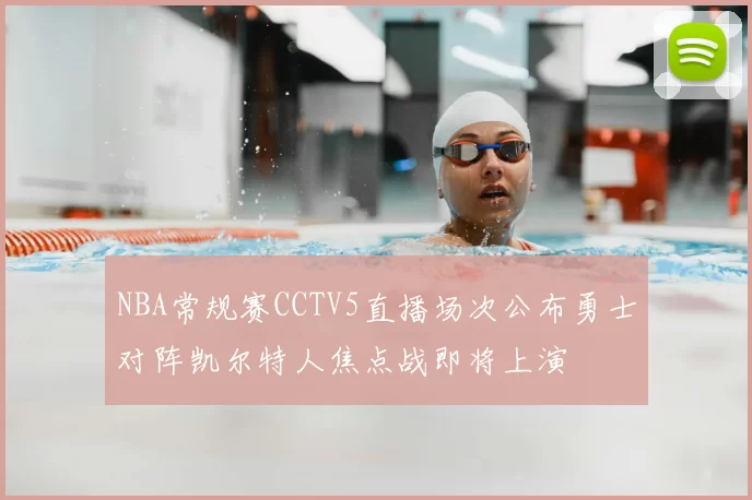 NBA常规赛CCTV5直播场次公布勇士对阵凯尔特人焦点战即将上演