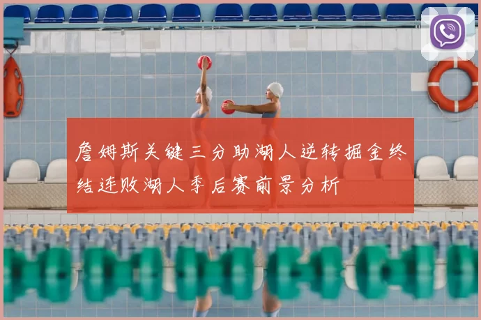 詹姆斯关键三分助湖人逆转掘金终结连败湖人季后赛前景分析