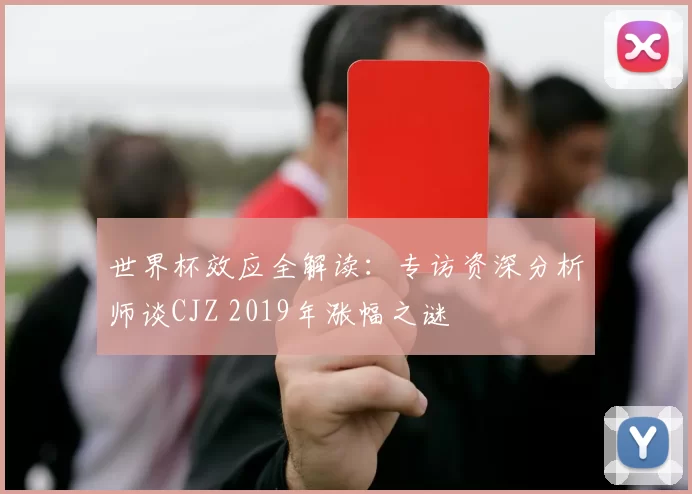 世界杯效应全解读:专访资深分析师谈CJZ 2019年涨幅之谜