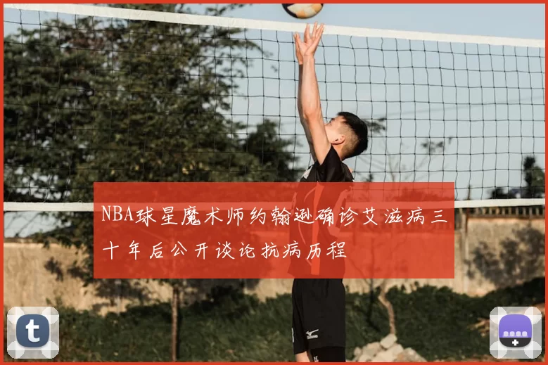 NBA球星魔术师约翰逊确诊艾滋病三十年后公开谈论抗病历程