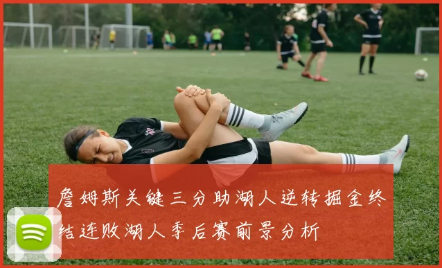 詹姆斯关键三分助湖人逆转掘金终结连败湖人季后赛前景分析