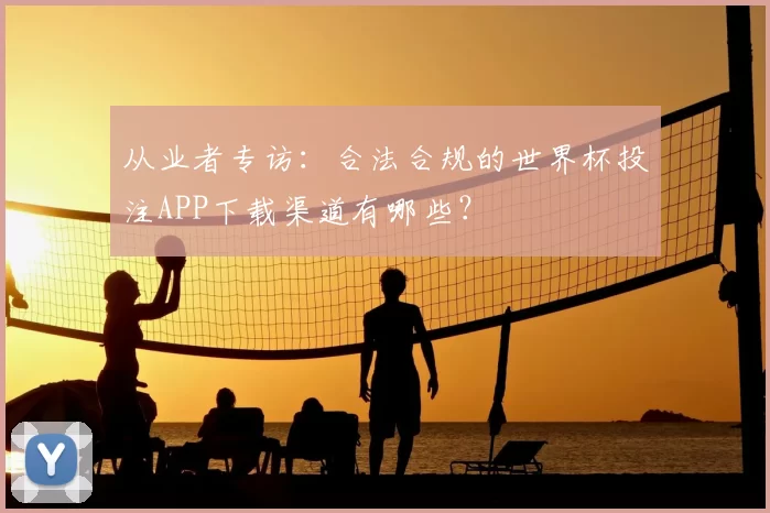 从业者专访:合法合规的世界杯投注APP下载渠道有哪些?