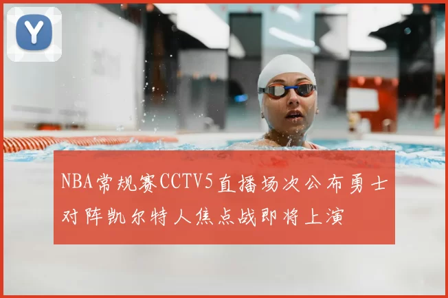 NBA常规赛CCTV5直播场次公布勇士对阵凯尔特人焦点战即将上演