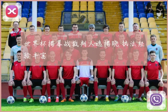 世界杯揭幕战裁判人选揭晓 执法经验丰富