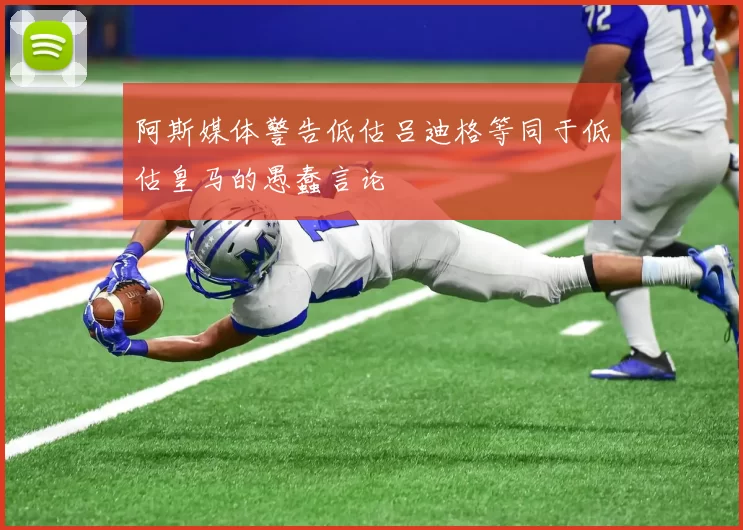 阿斯媒体警告低估吕迪格等同于低估皇马的愚蠢言论