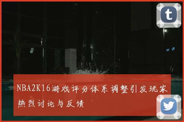 NBA2K16游戏评分体系调整引发玩家热烈讨论与反馈
