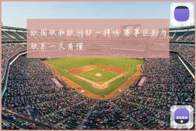 欧国联和欧洲杯一样吗 赛事区别与联系一文看懂