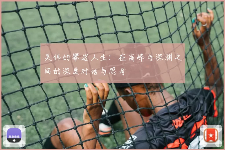 吴伟的攀岩人生：在高峰与深渊之间的深度对话与思考