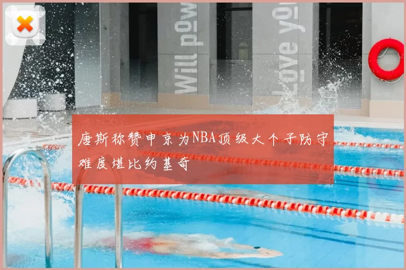 唐斯称赞申京为NBA顶级大个子防守难度堪比约基奇