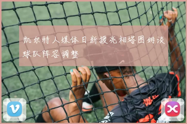 凯尔特人媒体日新援亮相塔图姆谈球队阵容调整