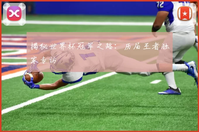 揭秘世界杯冠军之路：历届王者独家专访