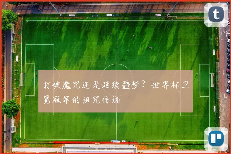 打破魔咒还是延续噩梦？世界杯卫冕冠军的诅咒传说