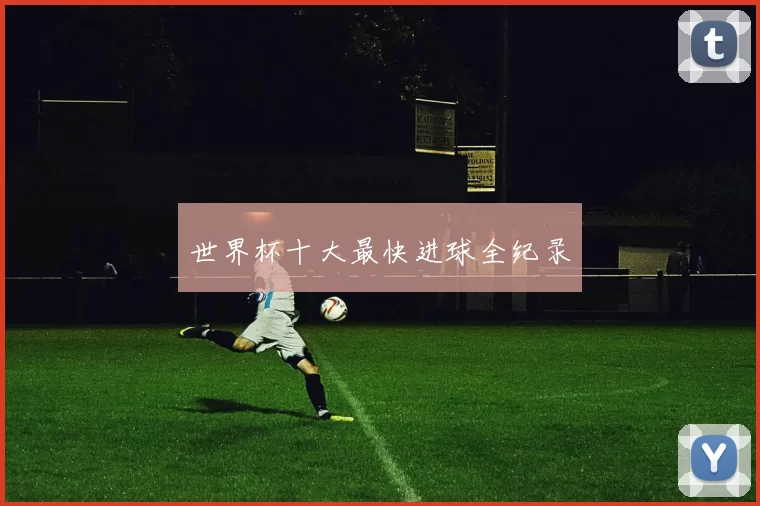 世界杯十大最快进球全纪录