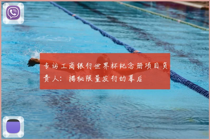专访工商银行世界杯纪念册项目负责人:揭秘限量发行的幕后