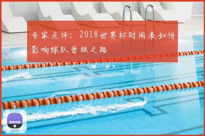 专家点评:2018世界杯时间表如何影响球队晋级之路