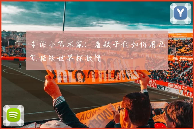 专访小艺术家：看孩子们如何用画笔描绘世界杯激情