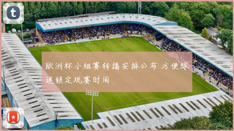 欧洲杯小组赛转播安排公布 方便球迷锁定观赛时间