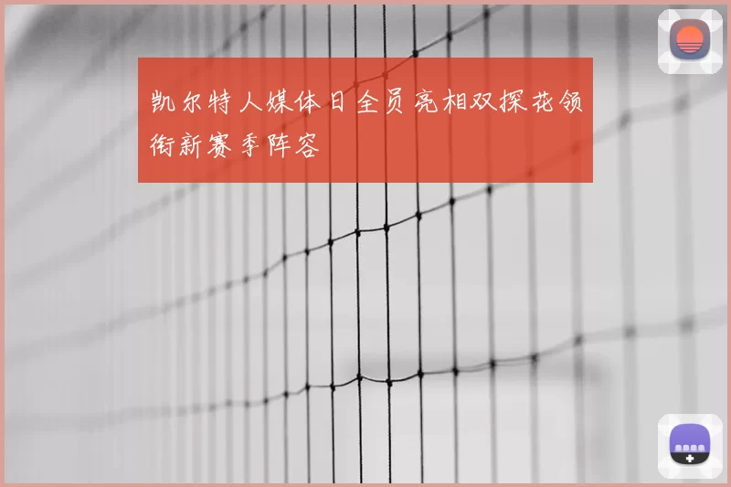 凯尔特人媒体日全员亮相双探花领衔新赛季阵容